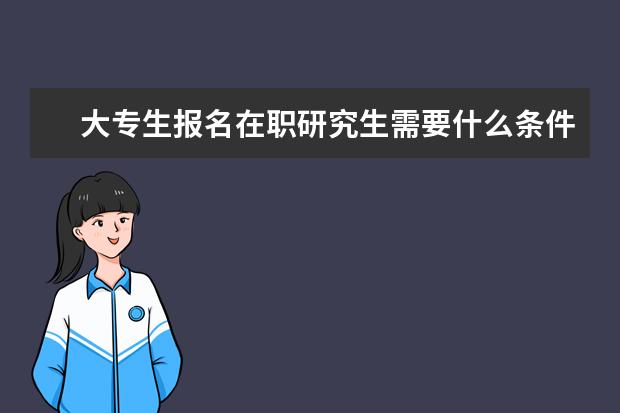 大专生报名在职研究生需要什么条件