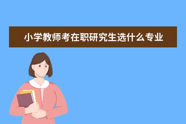 小学教师考在职研究生选什么专业