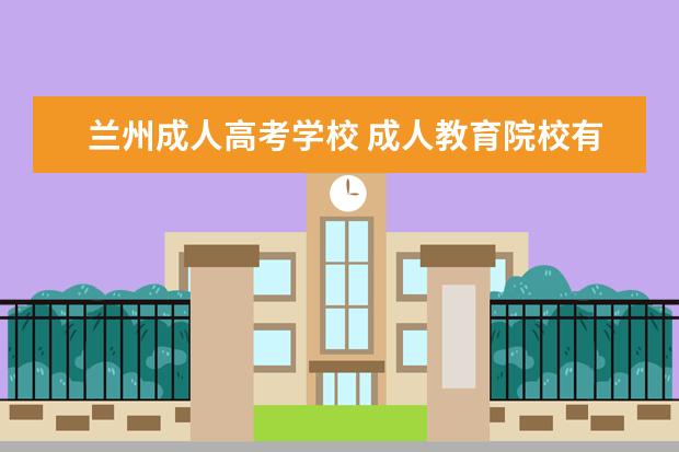兰州成人高考学校 成人教育院校有哪些