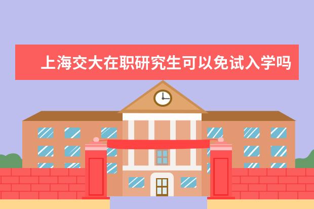 上海交大在职研究生可以免试入学吗