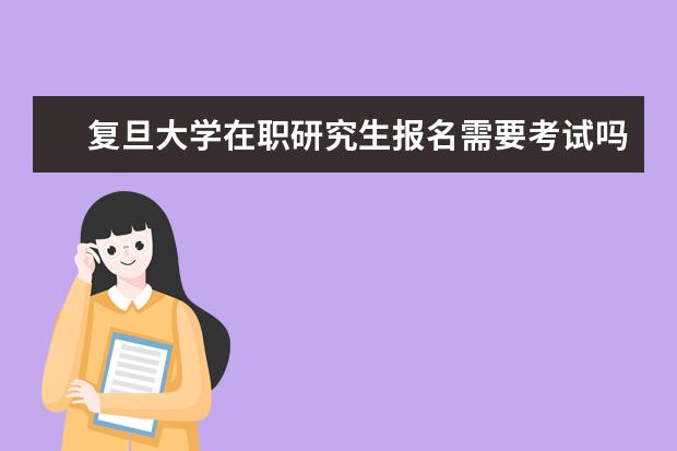 复旦大学在职研究生报名需要考试吗