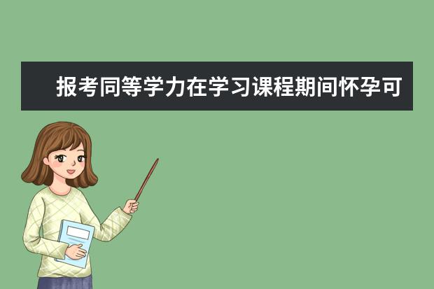 报考同等学力在学习课程期间怀孕可以申请延期毕业吗