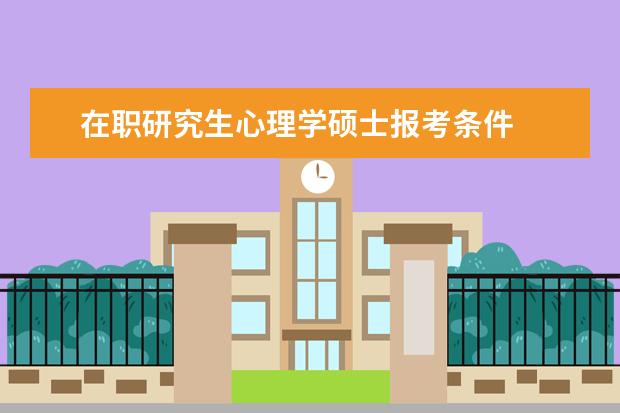 在职研究生心理学硕士报考条件