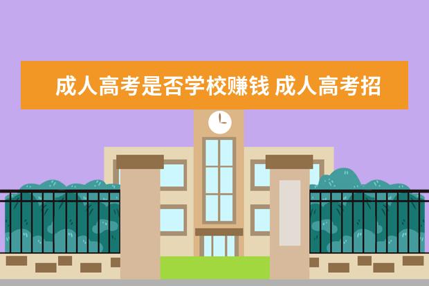 成人高考是否学校赚钱 成人高考招生机构是怎么盈利的