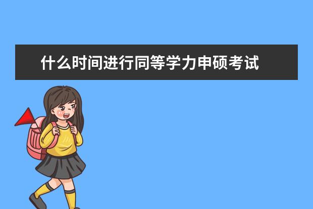 什么时间进行同等学力申硕考试