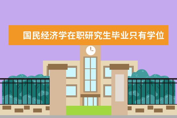 国民经济学在职研究生毕业只有学位证书吗