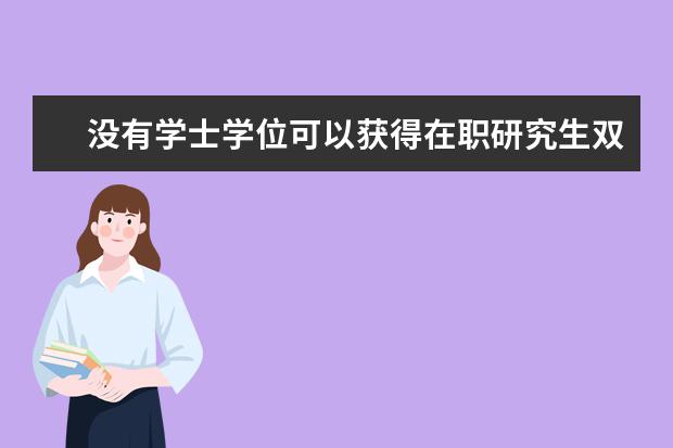 没有学士学位可以获得在职研究生双证吗