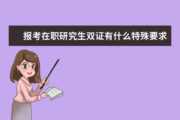 报考在职研究生双证有什么特殊要求吗