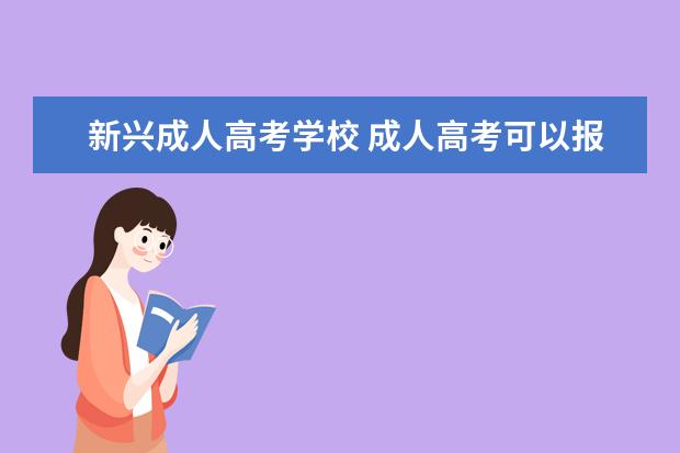 新兴成人高考学校 成人高考可以报考哪些院校?