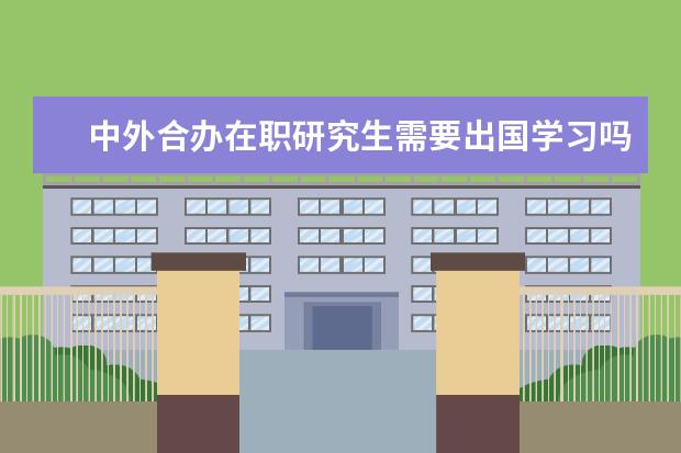 中外合办在职研究生需要出国学习吗