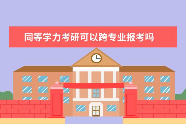 同等学力考研可以跨专业报考吗