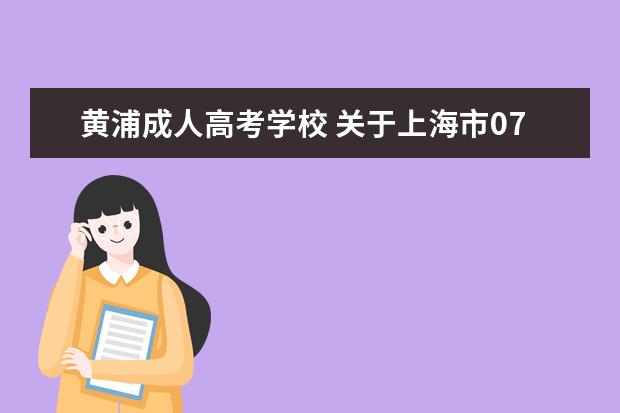 黄浦成人高考学校 关于上海市07年10月成人高考的疑问