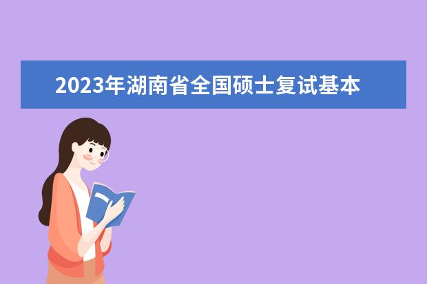 2023年湖南省全国硕士复试基本分数线院校汇总