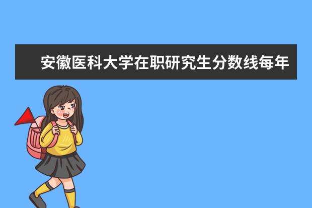 安徽医科大学在职研究生分数线每年都一样吗？