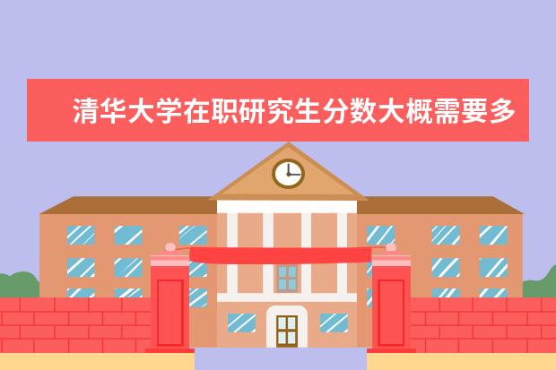 清华大学在职研究生分数大概需要多少分？
