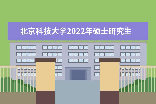 北京科技大学2022年硕士研究生招生考试考生进入复试的初试成绩基本要求