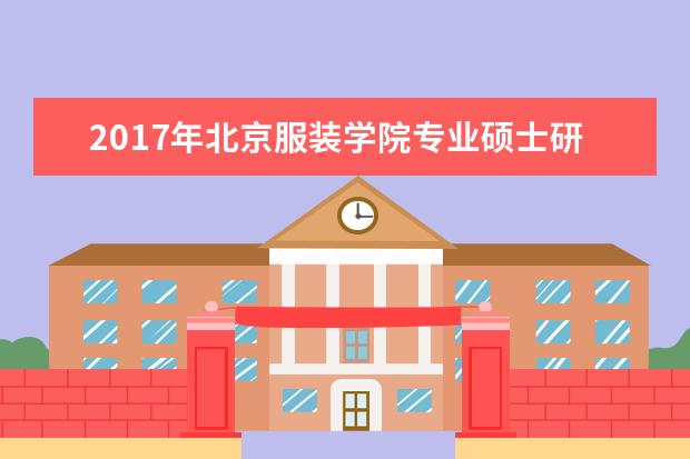 2017年北京服装学院专业硕士研究生国家分数线