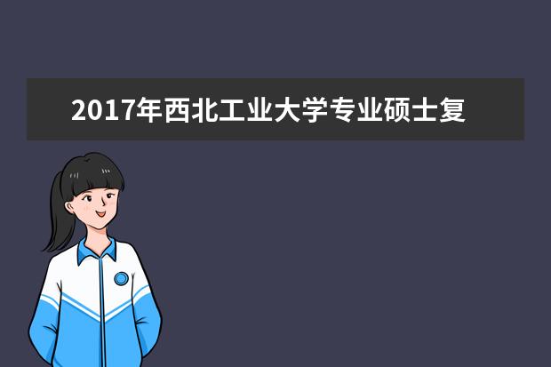 2017年西北工业大学专业硕士复试基本分数线
