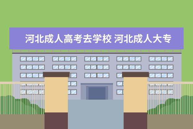 河北成人高考去学校 河北成人大专入学后期中期末考试还用本人去学校考试...