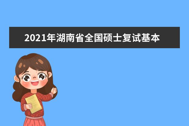 2021年湖南省全国硕士复试基本分数线院校汇总
