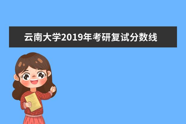 云南大学2019年考研复试分数线已公布