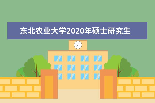 东北农业大学2020年硕士研究生招生考试一志愿考生进入复试分数线基本要求