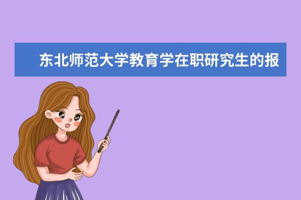 东北师范大学教育学在职研究生的报考时间在什么时候?_东北师范大学在职研究生_在职研究生招生信息网