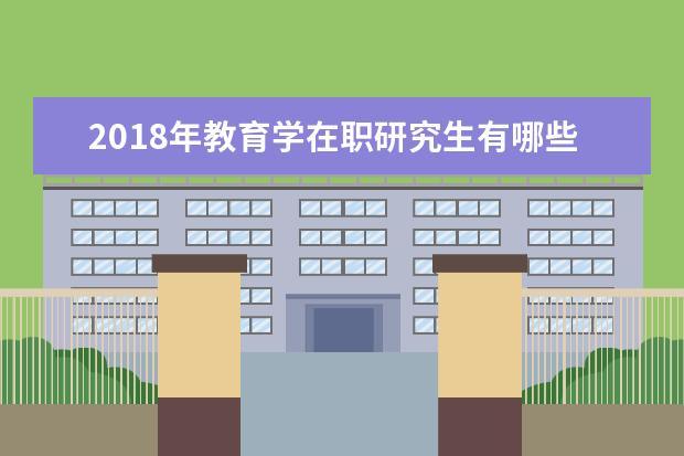 2018年教育学在职研究生有哪些院校在招生?_教育学同等学力在职研究生_在职研究生招生信息网