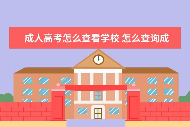 成人高考怎么查看学校 怎么查询成人高考报考的专业和学校?