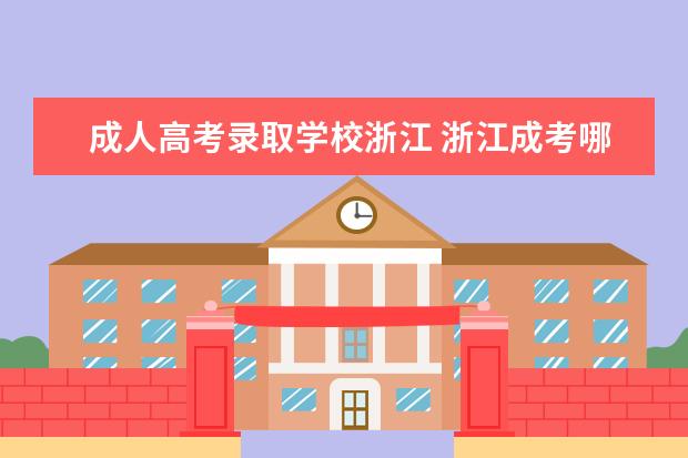 成人高考录取学校浙江 浙江成考哪个学校好