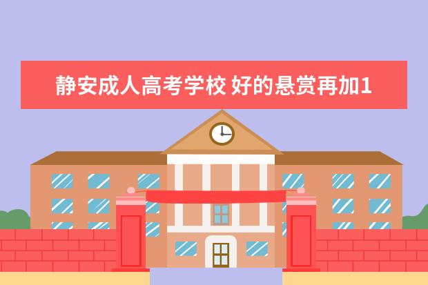 静安成人高考学校 好的悬赏再加100。成人高考和一般春季秋季高考毕业...
