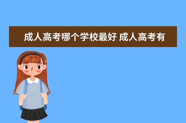 成人高考哪个学校最好 成人高考有哪些学校可以选择