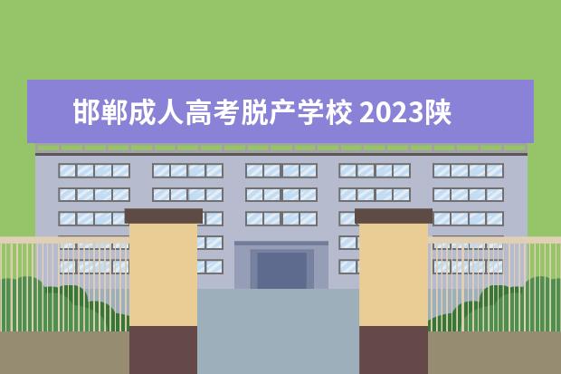 邯郸成人高考脱产学校 2023陕西成人高考哪些学校有开设脱产班?