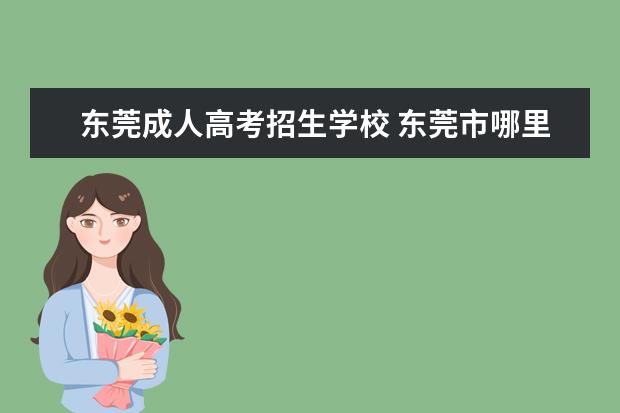 东莞成人高考招生学校 东莞市哪里的自学考试培训学校比较好?