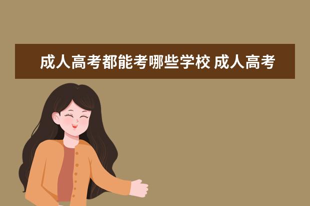 成人高考都能考哪些学校 成人高考能考哪些大学?