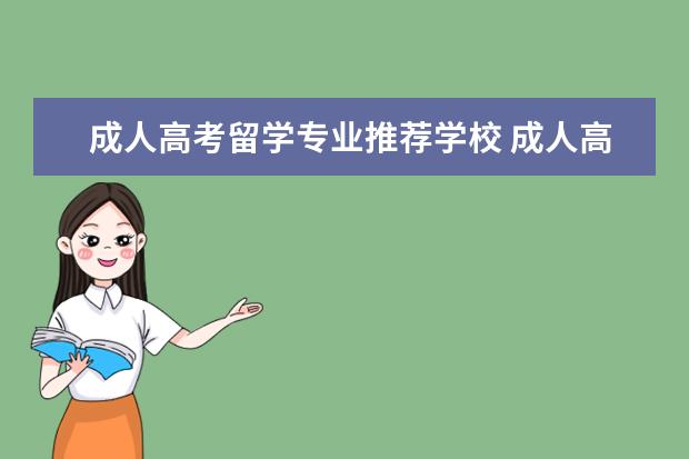 成人高考留学专业推荐学校 成人高考什么学校会比较好?