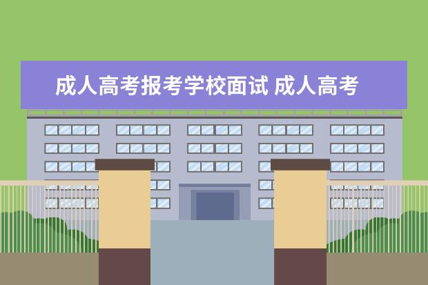 成人高考报考学校面试 成人高考 ,民办跟公办有多大的区别,面试单位的时候...