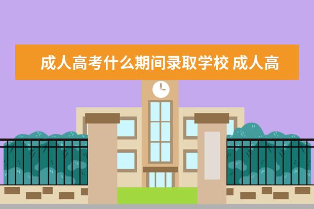 成人高考什么期间录取学校 成人高考多久可以查成绩和录取学校