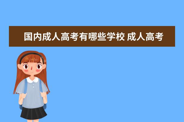 国内成人高考有哪些学校 成人高考学校有哪些?