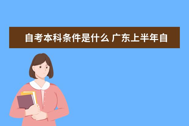 自考本科条件是什么 广东上半年自考本科毕业论文（设计）安排