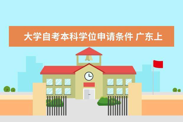 大学自考本科学位申请条件 广东上半年自考本科毕业论文（设计）安排