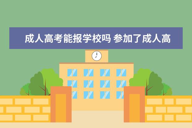 成人高考能报学校吗 参加了成人高考就可以去读报考的学校吗?还用什么条...