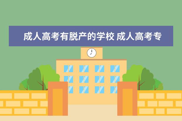 成人高考有脱产的学校 成人高考专升本现在有脱产吗?