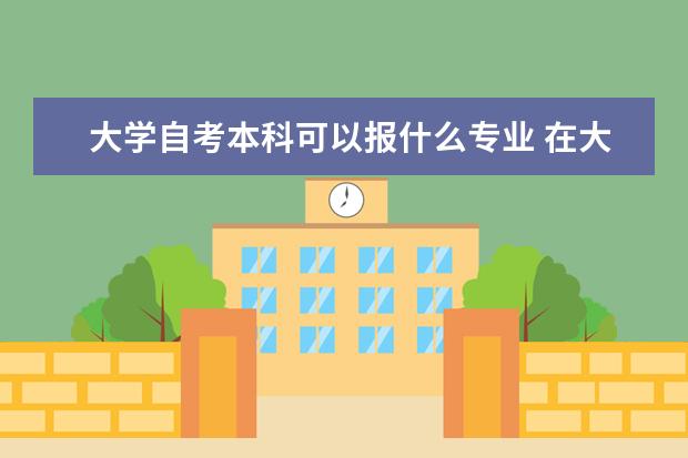 大学自考本科可以报什么专业 在大学自考本科会影响工作吗