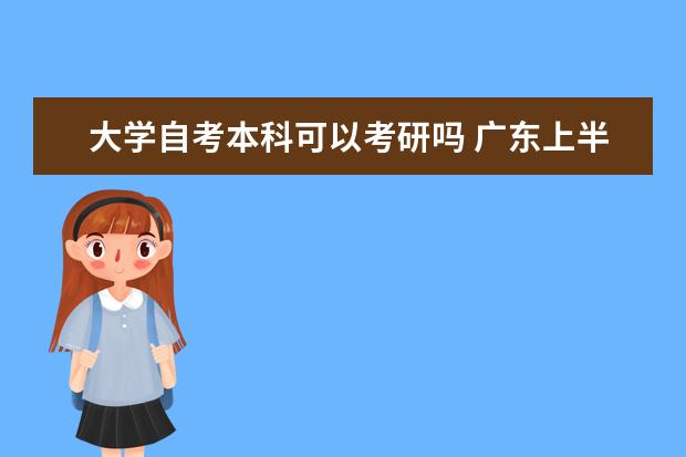 大学自考本科可以考研吗 广东上半年自考本科毕业论文（设计）安排