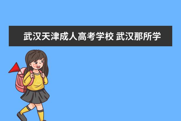 武汉天津成人高考学校 武汉那所学校成人高考最简单