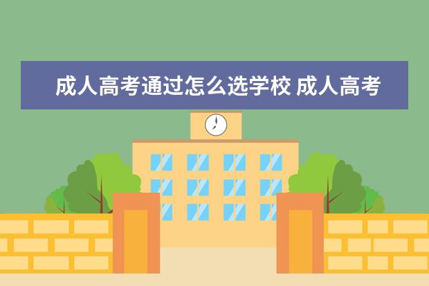 成人高考通过怎么选学校 成人高考怎么选学校