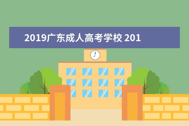 2019广东成人高考学校 2019广东成人高考成绩什么时候出来
