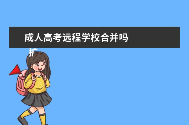 成人高考远程学校合并吗 
  扩展资料：