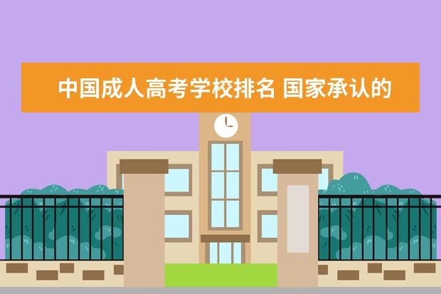 中国成人高考学校排名 国家承认的68所网络教育学院有哪些?